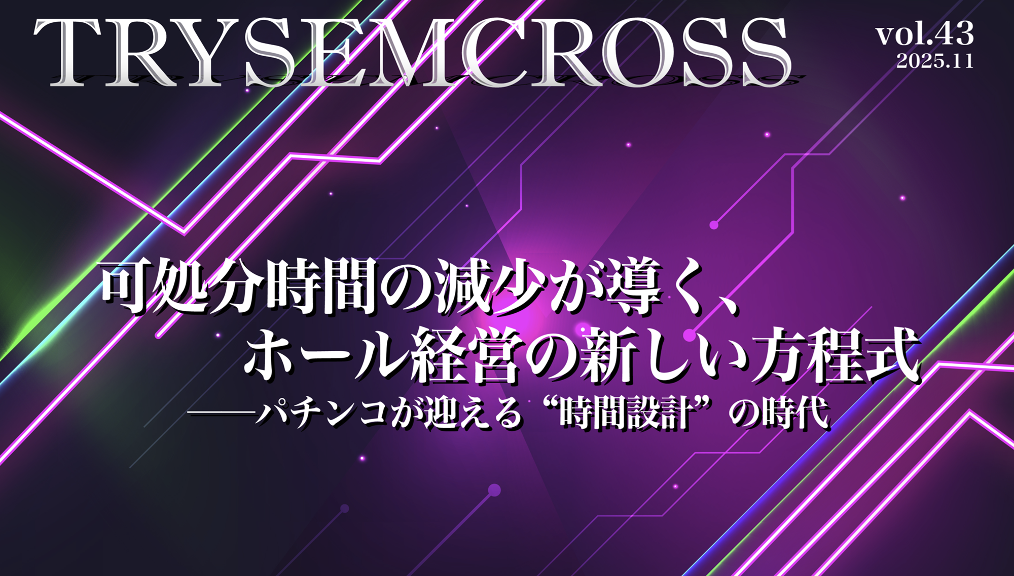 TRYSEM CROSS_VOL43（可処分時間の減少が導く、ホール経営の新しい方程式──パチンコが迎える“時間設計”の時代）