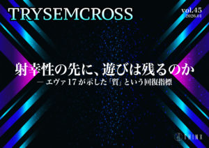 TRYSEM CROSS_VOL45（射幸性の先に、遊びは残るのか― エヴァ 17 が示した「質」という回復指標）